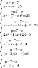 \left \{ {{x+y=7} \atop {x^{2}+y^{2} =25}} \right. \\\left \{ {{y=7-x} \atop {x^{2}+(7-x)^{2}=25 }} \right. \\\left \{ {{y=7-x} \atop {x^{2} +49-14x+x^{2} =25}} \right. \\\left \{ {{y=7-x} \atop {2x^{2}-14x+24=0}} \right. \\\left \{ {{y=7-x} \atop {x^{2}-7x+12=0}} \right. \\\left \{ {{y=7-x} \atop {(x-3)(x-4)=0}} \right. \\\\\left \{ {{y=7-x} \atop {x=3;x=4}} \right. \\