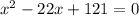 {x}^{2} - 22x + 121 = 0