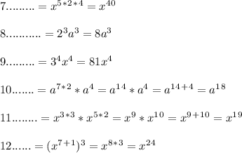 7. ........ =x^5^*^2^*^4=x^4^0\\\\8. ..........=2^3a^3=8a^3\\\\9. ........=3^4 x^4=81x^4\\\\10. ...... =a^7^*^2*a^4=a^1^4 *a^4=a^1^4^+^4= a ^1^8\\\\11 . .......=x^3^*^3 *x^5^*^2=x^9* x^1^0=x^9^+^1^0=x^1^9\\\\12. .....=(x^7^+^1)^3=x^8^*^3=x^2^4