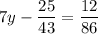 \displaystyle 7y-\frac{{25}}{{43}}=\frac{{12}}{{86}}\\