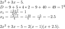 2x^2+3x-5.\\D=9+5*4*2=9+40=49=7^2\\x_1=\frac{-3+7}{2*2}=1\\x_2=\frac{-3-7}{4}=\frac{-10}{4}=\frac{-5}{2}=-2.5\\\\2x^2+3x-5=2(x-1)(x+2.5).