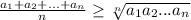 \frac{a_{1} +a_{2}+...+ a_{n}}{n} \geq \sqrt[n]{a_{1}a_{2}...a_{n} } \\