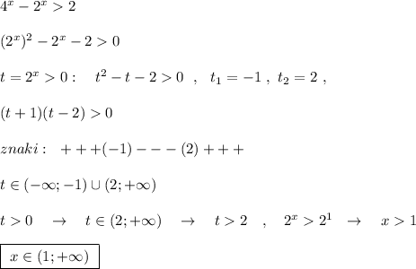 4^{x}-2^{x}2\\\\(2^{x})^2-2^{x}-20\\\\t=2^{x}0:\ \ \ t^2-t-20\ \ ,\ \ t_1=-1\ ,\ t_2=2\ ,\\\\(t+1)(t-2)0\\\\znaki:\ \ +++(-1)---(2)+++\\\\t\in (-\infty ;-1)\cup (2;+\infty )\\\\t0\ \ \ \to \ \ \ t\in (2;+\infty )\ \ \ \to \ \ \ t2\ \ \ ,\ \ \ 2^{x}2^1\ \ \to \ \ \ x1\\\\\boxed {\ x\in (1;+\infty )\ }