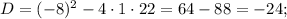 D=(-8)^{2}-4 \cdot 1 \cdot 22=64-88=-24;