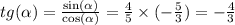 tg( \alpha ) = \frac{ \sin( \alpha ) }{ \cos( \alpha ) } = \frac{4}{5} \times ( - \frac{5}{3} ) = - \frac{4}{3}