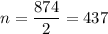 \displaystyle n=\frac{{874}}{2}=437