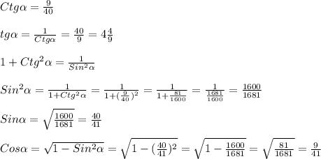 Ctg\alpha=\frac{9}{40}\\\\tg\alpha=\frac{1}{Ctg\alpha}=\frac{40}{9}=4\frac{4}{9}\\\\1+Ctg^{2}\alpha=\frac{1}{Sin^{2}\alpha} \\\\Sin^{2}\alpha=\frac{1}{1+Ctg^{2}\alpha} =\frac{1}{1+(\frac{9}{40})^{2}} =\frac{1}{1+\frac{81}{1600}} =\frac{1}{\frac{1681}{1600}}=\frac{1600}{1681}\\\\Sin\alpha=\sqrt{\frac{1600}{1681}}=\frac{40}{41} \\\\Cos\alpha=\sqrt{1-Sin^{2}\alpha}=\sqrt{1-(\frac{40}{41})^{2}}=\sqrt{1-\frac{1600}{1681}}=\sqrt{\frac{81}{1681}}=\frac{9}{41}