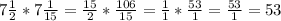 7 \frac{1}{2} * 7\frac{1}{15} = \frac{15}{2} * \frac{106}{15} = \frac{1}{1} * \frac{53}{1}= \frac{53}{1} = 53