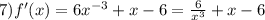 7)f'(x) = 6 {x}^{ - 3} + x - 6 = \frac{6}{ {x}^{3} } + x - 6