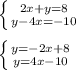 \left \{ {{2x+y=8} \atop {y-4x=-10}} \right.\\\\\left \{ {{y=-2x+8} \atop {y=4x-10}} \right.