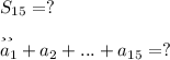 S_{15} =? \\ _{или} \\ a_1+a_2+...+a_{15}=?