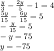 \frac{y}{3} - \frac{2y}{5} - 1 = 4 \\ \frac{5y}{15} - \frac{6y}{15} = 5 \\ - \frac{y}{15} = 5 \\ - y = 75 \\ y = - 75