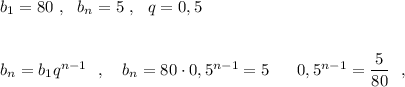 b_1=80\ ,\ \ b_{n}=5\ ,\ \ q=0,5\\\\\\b_{n}=b_1q^{n-1}\ \ ,\ \ \ b_{n}=80\cdot 0,5^{n-1}=5\ \ \yo \ \ \ 0,5^{n-1}=\dfrac{5}{80}\ \ ,