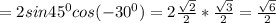 =2sin45^0cos (-30^0)=2\frac{\sqrt{2} }{2} *\frac{\sqrt{3} }{2} =\frac{\sqrt6}{2}