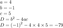 a = 4 \\ b = - 1 \\ c = 5 \\ D = {b}^{2} - 4ac \\ D = ( { - 1)}^{2} - 4 \times 4 \times 5 = - 79