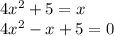 4 {x}^{2} + 5 = x \\ 4 {x}^{2} - x + 5 = 0