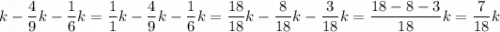 \displaystyle k-\frac{4}{9}k-\frac{1}{6}k=\frac{1}{1}k-\frac{4}{9}k-\frac{1}{6}k=\frac{{18}}{{18}}k-\frac{8}{{18}}k-\frac{3}{{18}}k=\frac{{18-8-3}}{{18}}k=\frac{7}{{18}}k\\