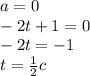 a=0\\-2t+1=0\\-2t=-1\\t=\frac{1}{2}c