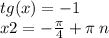 tg(x) = - 1 \\ x2 = - \frac{\pi}{4} + \pi \: n