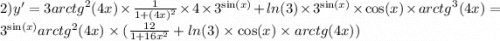 2)y' = 3 {arctg}^{2} (4x) \times \frac{1}{1 + {(4x)}^{2} } \times 4 \times {3}^{ \sin(x) } + ln(3) \times { 3}^{ \sin(x) } \times \cos(x) \times {arctg}^{3} (4x) = {3}^{ \sin(x) } {arctg}^{2} (4x) \times ( \frac{12}{1 + 16 {x}^{2} } + ln(3) \times \cos(x) \times arctg(4x))