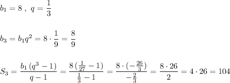 b_1=8\ ,\ q=\dfrac{1}{3}\\\\\\b_3=b_1q^2=8\cdot \dfrac{1}{9}=\dfrac{8}{9}\\\\\\S_3=\dfrac{b_1\, (q^3-1)}{q-1}=\dfrac{8\, (\frac{1}{27}-1)}{\frac{1}{3}-1}=\dfrac{8\cdot (-\frac{26}{3})}{-\frac{2}{3}}=\dfrac{8\cdot 26}{2}=4\cdot 26=104