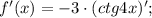 f'(x)=-3 \cdot (ctg4x)';