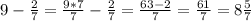 9 - \frac{2}{7} = \frac{9*7}{7} -\frac{2}{7} = \frac{63-2}{7} =\frac{61}{7} =8 \frac{5}{7}