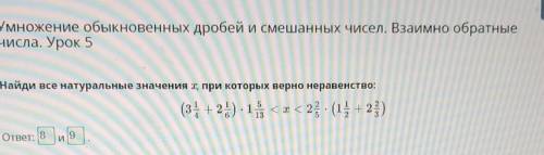 Найди все натуральные значения x, при которых верно неравенство: ( 3 1/4 + 2 1/6) × 1 5/13 < x &l