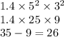 1.4 \times 5 ^{2} \times 3^{2} \\ 1.4 \times 25 \times 9 \\ 35 - 9 = 26