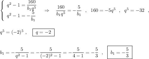 \left\{\begin{array}{l}q^2-1=\dfrac{160}{b_1q^5}\\q^2-1=-\dfrac{5}{b_1} \end{array}\right\ \ \Rightarrow \ \ \ \dfrac{160}{b_1q^5}=-\dfrac{5}{b_1}\ \ ,\ \ 160=-5q^5\ \ ,\ \ q^5=-32\ \ ,\\\\\\q^5=(-2)^5\ ,\ \ \ \boxed{\ q=-2\ }\\\\\\b_1=-\dfrac{5}{q^2-1}=-\dfrac{5}{(-2)^2-1}=-\dfrac{5}{4-1}=-\dfrac{5}{3}\ \ ,\ \ \boxed{\ b_1=-\dfrac{5}{3}\ }