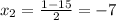 x_{2}=\frac{1-15}{2}=-7