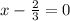 x - \frac{2}{3} = 0