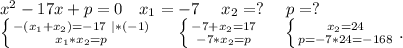 x^2-17x+p=0\ \ \ x_1=-7\ \ \ \ x_2=?\ \ \ \ p=?\\\left \{ {{-(x_1+x_2)=-17\ |*(-1)} \atop {x_1*x_2=p}} \right. \ \ \ \ \left \{ {{-7+x_2=17} \atop {-7*x_2=p}} \right.\ \ \ \ \left \{ {{x_2=24} \atop {p=-7*24=-168}} \right..