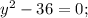 y^{2}-36=0;