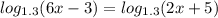 log_{1.3}(6x - 3) = log_{1.3}(2x + 5)