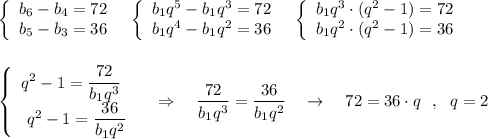 \left\{\begin{array}{l}b_6-b_4=72\\b_5-b_3=36\end{array}\right\ \ \left\{\begin{array}{l}b_1q^5-b_1q^3=72\\b_1q^4-b_1q^2=36\end{array}\right\ \ \left\{\begin{array}{l}b_1q^3\cdot (q^2-1)=72\\b_1q^2\cdot (q^2-1)=36\end{array}\right\\\\\\\left\{\begin{array}{l}q^2-1=\dfrac{72}{b_1q^3}\\\ q^2-1=\dfrac{36}{b_1q^2}\end{array}\right\ \ \ \Rightarrow \ \ \ \dfrac{72}{b_1q^3}=\dfrac{36}{b_1q^2}\ \ \ \to \ \ \ 72=36\cdot q\ \ ,\ \ q=2