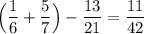 \Big (\dfrac{1}{6}+ \dfrac{5}{7}\Big ) - \dfrac{13}{21} = \dfrac{11}{42}