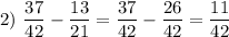 2)~ \dfrac{37}{42} - \dfrac{13}{21} = \dfrac{37}{42} - \dfrac{26}{42} = \dfrac{11}{42}