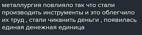 Как повлияло развитие металлургии на сферы хозяйства древних людей?(не менее 3-х примеров ) Это по и