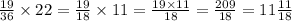 \frac{19}{36} \times 22 = \frac{19}{18} \times 11 = \frac{19 \times 11}{18} = \frac{209}{18} = 11 \frac{11}{18}