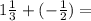 1 \frac{1}{3} + ( - \frac{1}{2} ) =