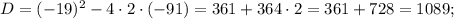 D=(-19)^{2}-4 \cdot 2 \cdot (-91)=361+364 \cdot 2=361+728=1089;