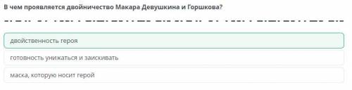 В чем проявляется двойничество Макара Девушкина и Горшкова? 1)двойственность героя 2)готовность униж