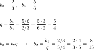 b_3=\dfrac{2}{3}\ ,\ \ b_4=\dfrac{5}{6}\\\\\\q=\dfrac{b_4}{b_3}=\dfrac{5/6}{2/3}=\dfrac{5\cdot 3}{6\cdot 2}=\dfrac{5}{4}\\\\\\b_3=b_2q\ \ \to \ \ \ b_2=\dfrac{b_3}{q}=\dfrac{2/3}{5/4}=\dfrac{2\cdot 4}{3\cdot 5}=\dfrac{8}{15}