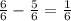 \frac{6}{6} - \frac{5}{6 } = \frac{1}{6}