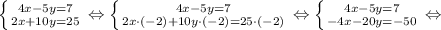 \left \{ {{4x-5y=7} \atop {2x+10y=25}} \right. \Leftrightarrow \left \{ {{4x-5y=7} \atop {2x \cdot (-2)+10y \cdot (-2)=25 \cdot (-2)}} \right. \Leftrightarrow \left \{ {{4x-5y=7} \atop {-4x-20y=-50}} \right. \Leftrightarrow