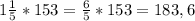 1\frac{1}{5} * 153 = \frac{6}{5} * 153 = 183,6