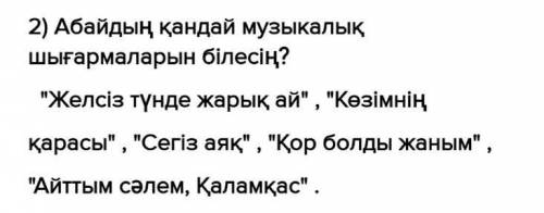 1) Абайдың музикалық мұрасы дегенді қалай түсінесін? 2) Абайдың қандай музикалық шығармаларын білесі