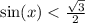 \sin(x) < \frac{ \sqrt{3} }{2}