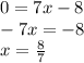 0 = 7x - 8 \\ - 7x = - 8 \\ x = \frac{8}{7}